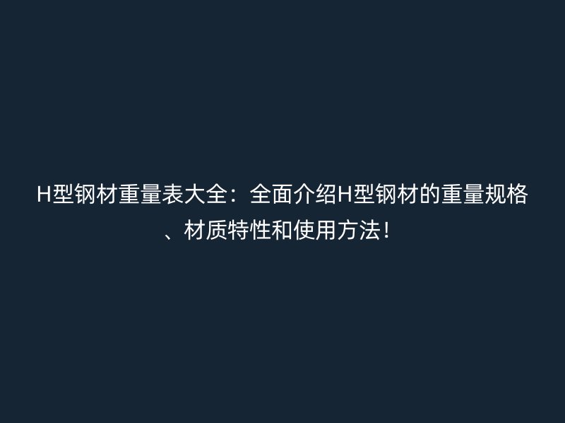 H型鋼材重量表大全：全面介紹H型鋼材的重量規(guī)格、材質特性和使用方法！
