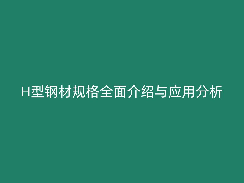 H型鋼材規(guī)格全面介紹與應(yīng)用分析