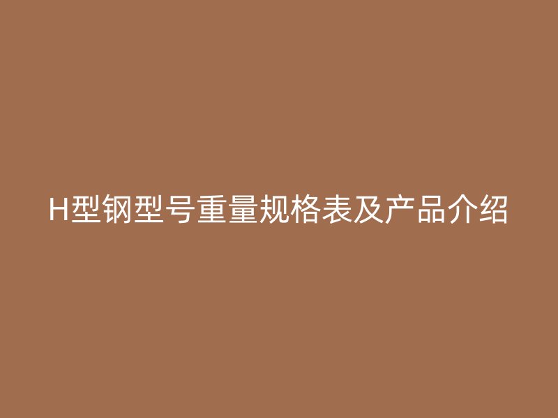 H型鋼型號重量規(guī)格表及產(chǎn)品介紹