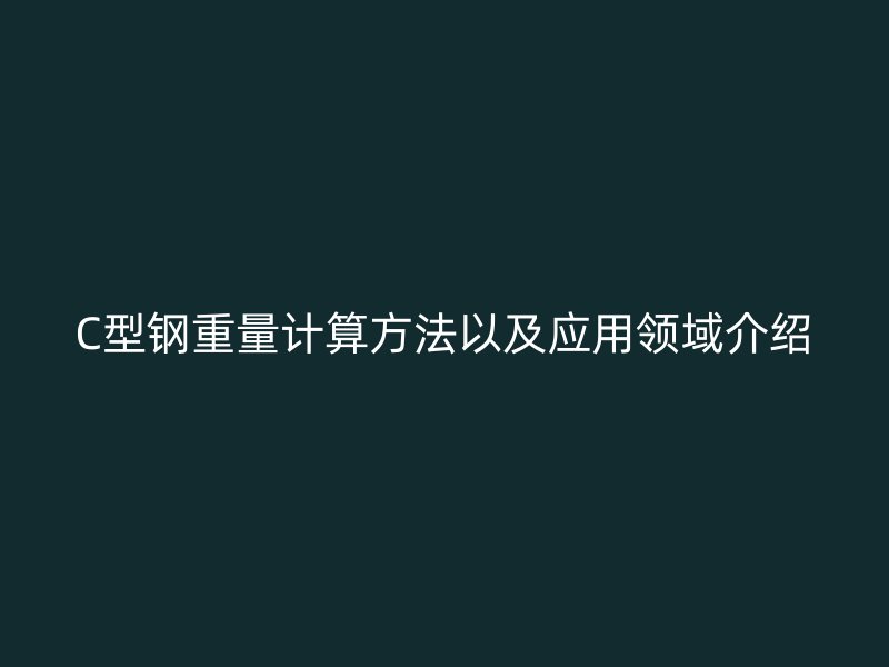 C型鋼重量計算方法以及應(yīng)用領(lǐng)域介紹