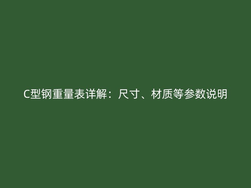 C型鋼重量表詳解：尺寸、材質(zhì)等參數(shù)說明