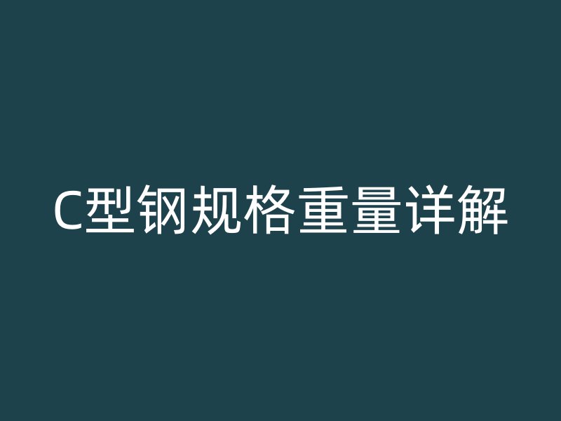 C型鋼規(guī)格重量詳解