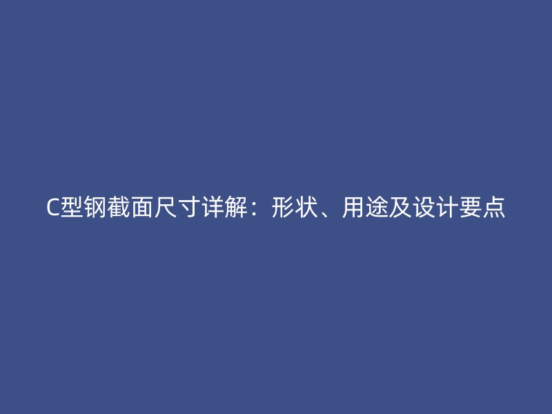 C型鋼截面尺寸詳解：形狀、用途及設(shè)計(jì)要點(diǎn)