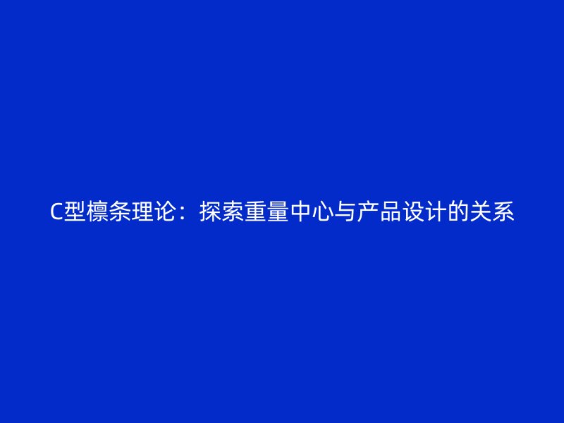 C型檁條理論：探索重量中心與產(chǎn)品設(shè)計(jì)的關(guān)系