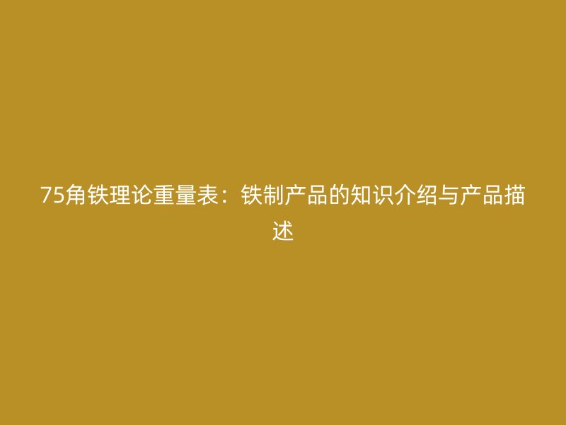 75角鐵理論重量表：鐵制產品的知識介紹與產品描述