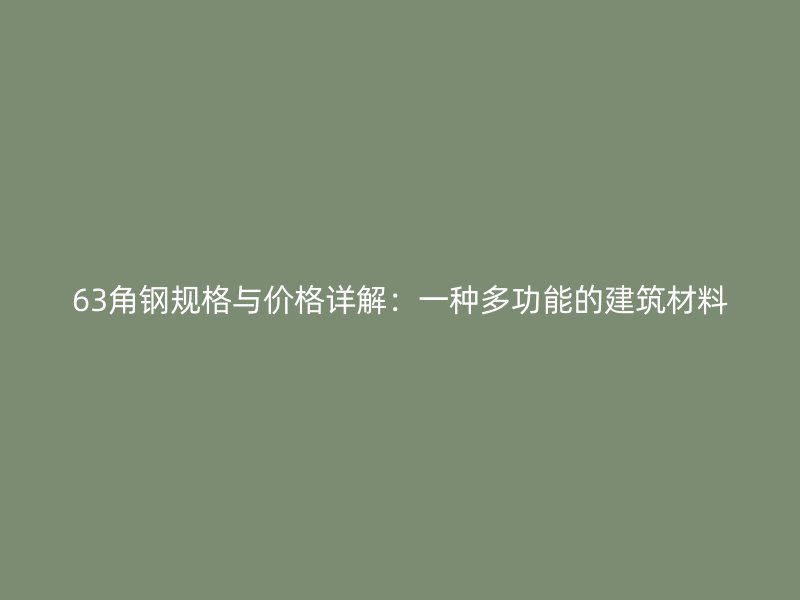63角鋼規(guī)格與價(jià)格詳解：一種多功能的建筑材料