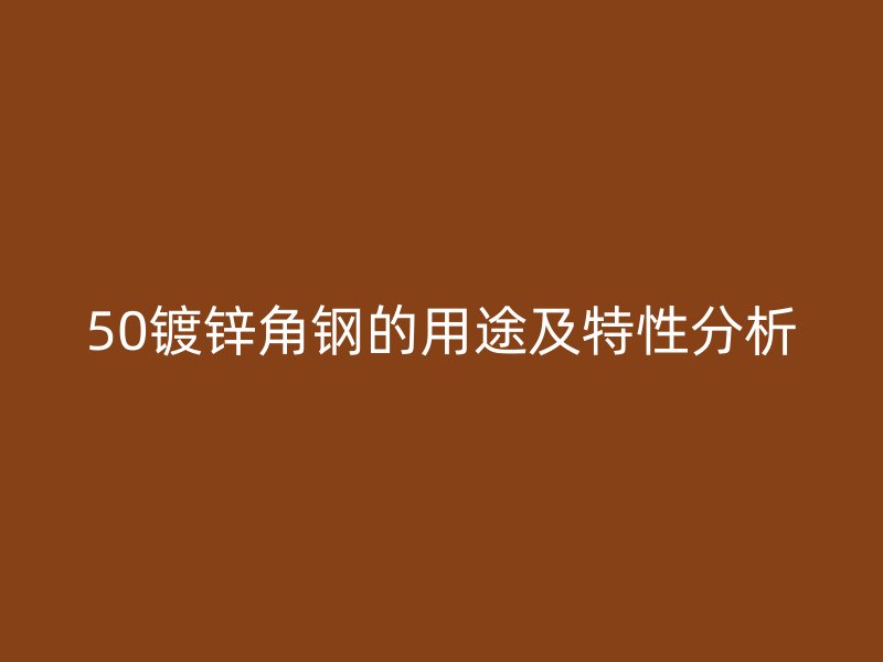 50鍍鋅角鋼的用途及特性分析