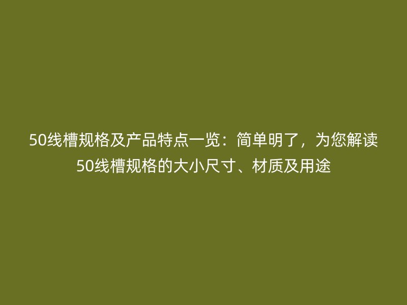 50線槽規(guī)格及產(chǎn)品特點(diǎn)一覽：簡(jiǎn)單明了，為您解讀50線槽規(guī)格的大小尺寸、材質(zhì)及用途