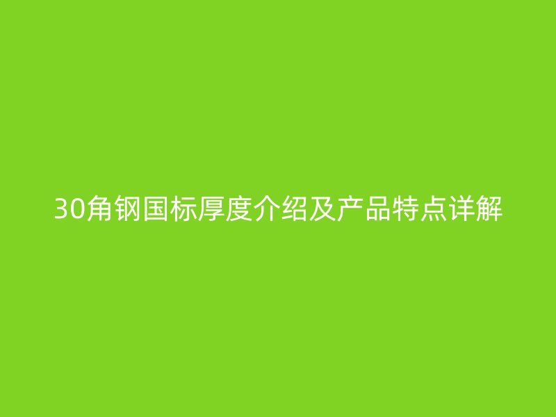 30角鋼國(guó)標(biāo)厚度介紹及產(chǎn)品特點(diǎn)詳解