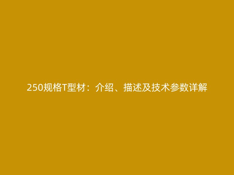 250規(guī)格T型材：介紹、描述及技術(shù)參數(shù)詳解