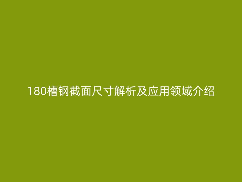 180槽鋼截面尺寸解析及應(yīng)用領(lǐng)域介紹