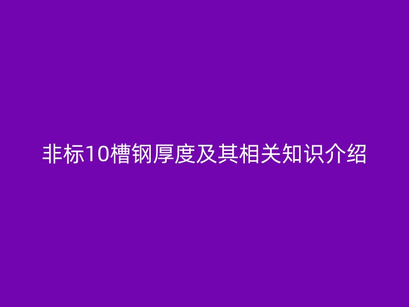 非標(biāo)10槽鋼厚度及其相關(guān)知識介紹