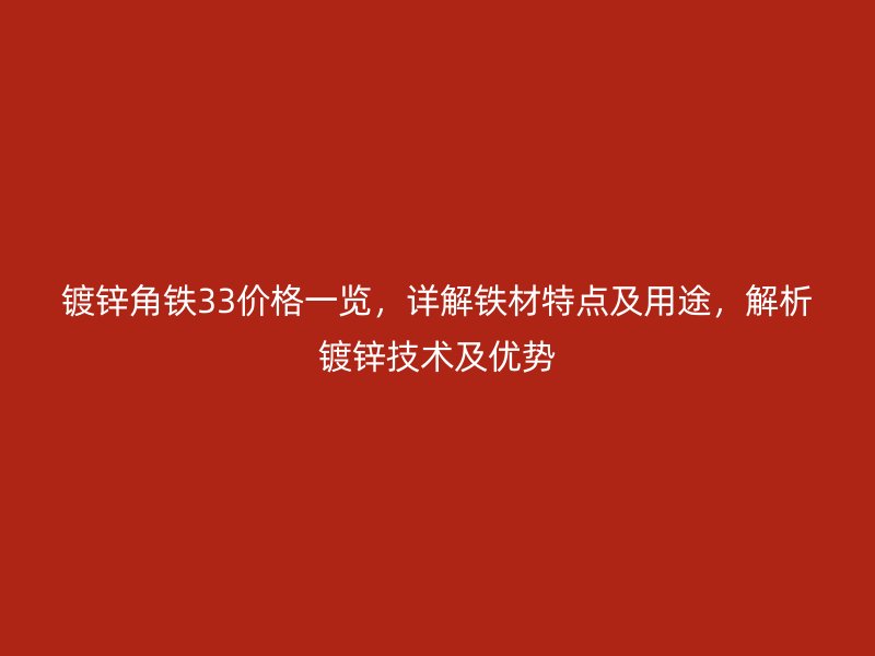 鍍鋅角鐵33價格一覽，詳解鐵材特點及用途，解析鍍鋅技術(shù)及優(yōu)勢