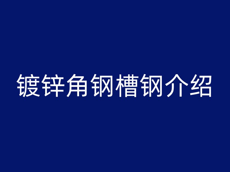 鍍鋅角鋼槽鋼介紹