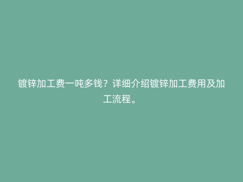 鍍鋅加工費一噸多錢？詳細介紹鍍鋅加工費用及加工流程。