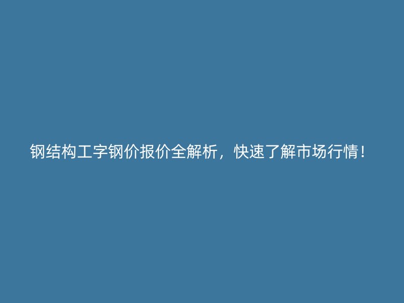 鋼結(jié)構(gòu)工字鋼價(jià)報(bào)價(jià)全解析，快速了解市場(chǎng)行情！