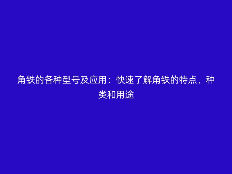角鐵的各種型號及應用：快速了解角鐵的特點、種類和用途