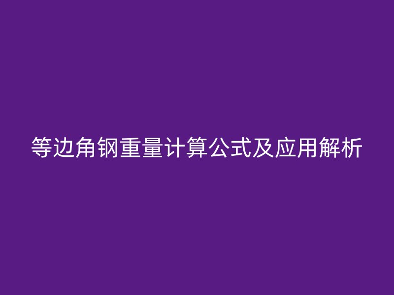 等邊角鋼重量計算公式及應(yīng)用解析