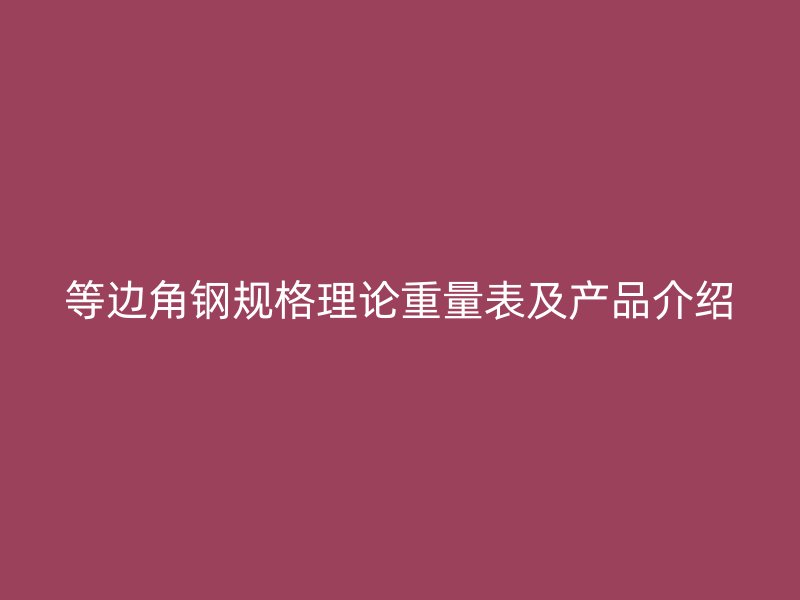 等邊角鋼規(guī)格理論重量表及產(chǎn)品介紹