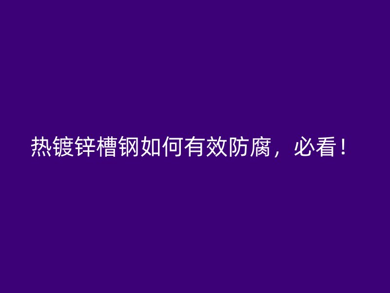 熱鍍鋅槽鋼如何有效防腐，必看！