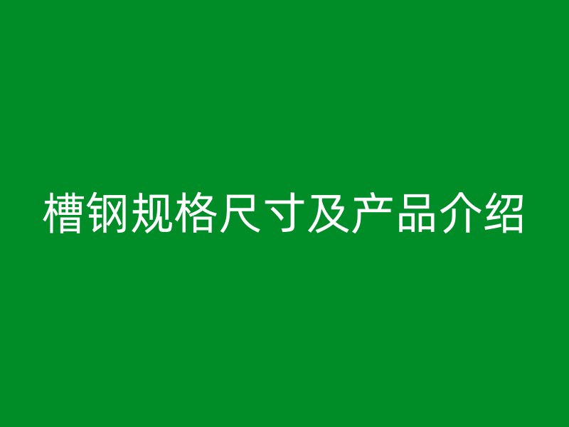 槽鋼規(guī)格尺寸及產(chǎn)品介紹