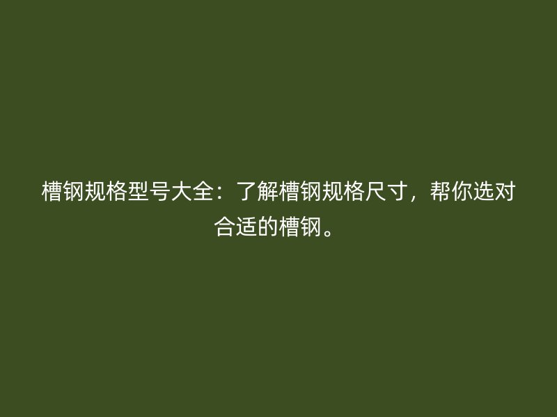 槽鋼規(guī)格型號(hào)大全：了解槽鋼規(guī)格尺寸，幫你選對(duì)合適的槽鋼。