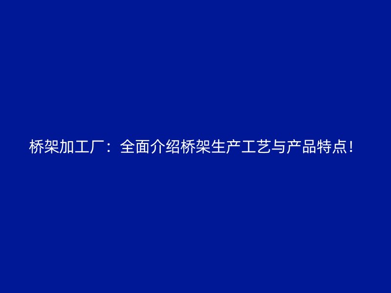 橋架加工廠：全面介紹橋架生產(chǎn)工藝與產(chǎn)品特點！