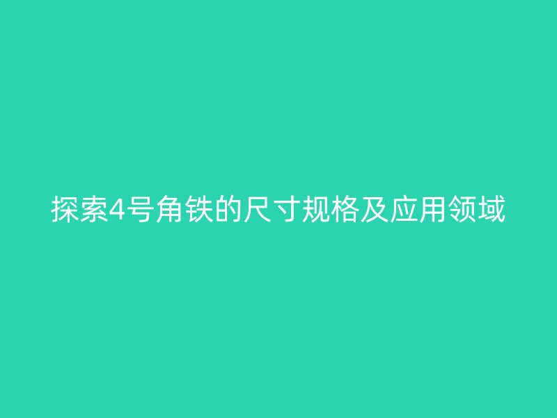 探索4號角鐵的尺寸規(guī)格及應(yīng)用領(lǐng)域