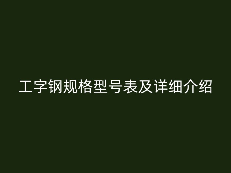 工字鋼規(guī)格型號表及詳細介紹