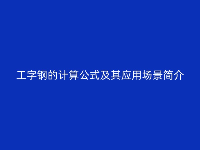工字鋼的計(jì)算公式及其應(yīng)用場(chǎng)景簡(jiǎn)介