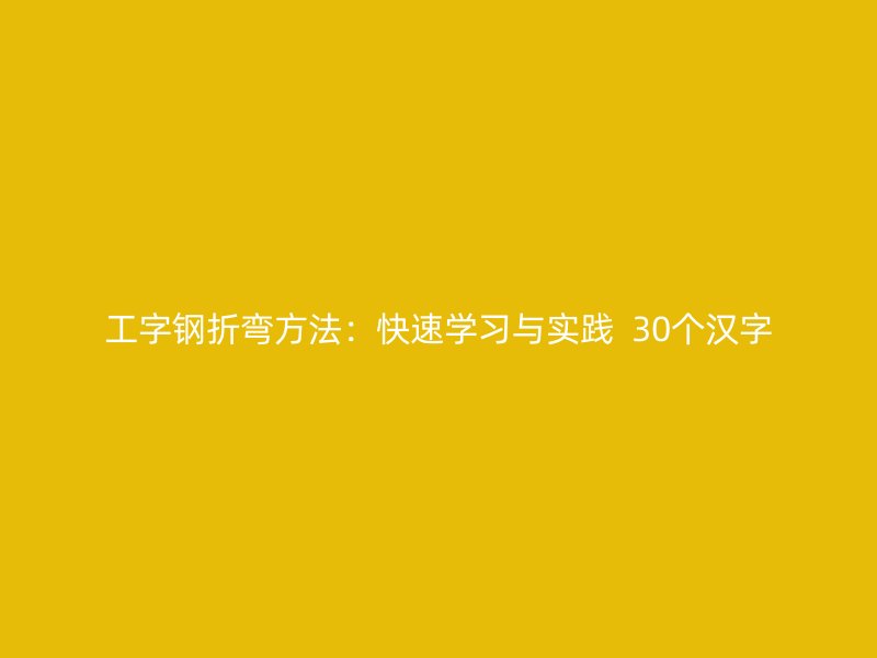 工字鋼折彎方法：快速學(xué)習(xí)與實踐  30個漢字