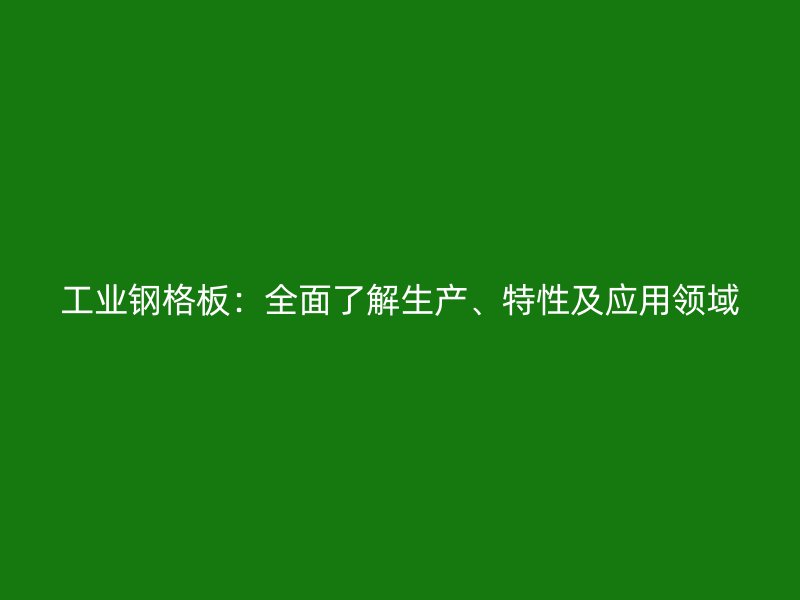 工業(yè)鋼格板：全面了解生產(chǎn)、特性及應(yīng)用領(lǐng)域