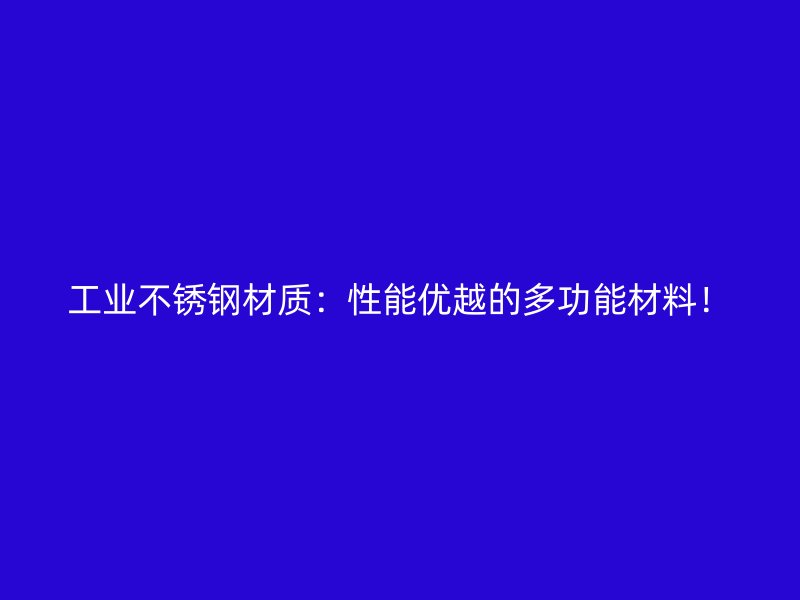工業(yè)不銹鋼材質(zhì)：性能優(yōu)越的多功能材料！