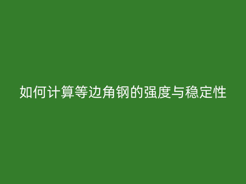 如何計算等邊角鋼的強度與穩(wěn)定性