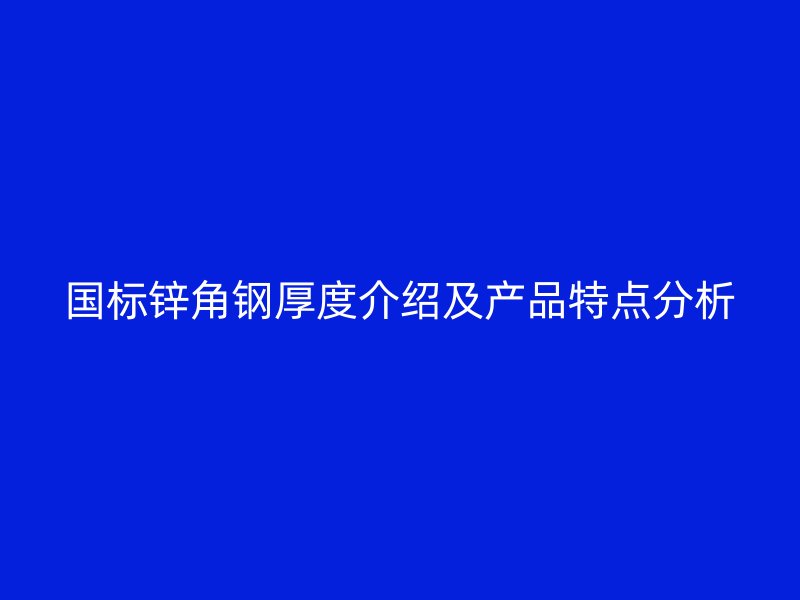 國標(biāo)鋅角鋼厚度介紹及產(chǎn)品特點(diǎn)分析