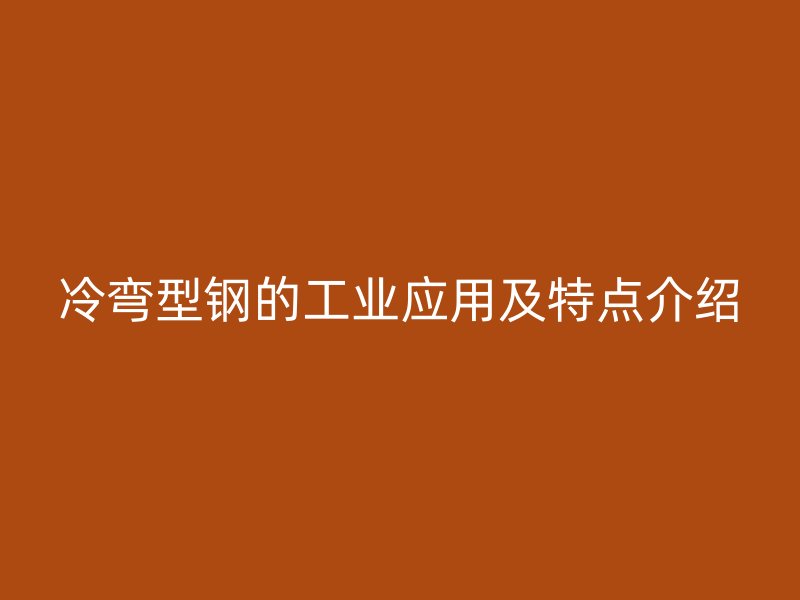冷彎型鋼的工業(yè)應(yīng)用及特點介紹