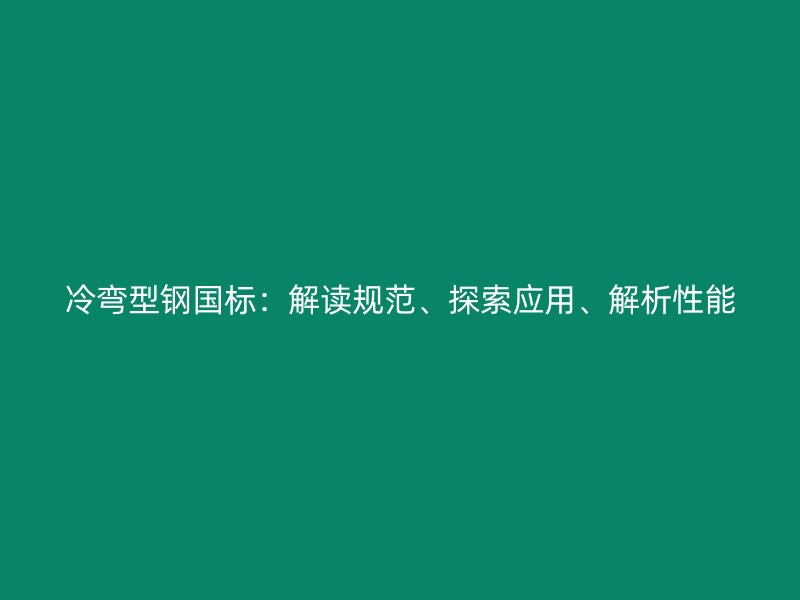 冷彎型鋼國標(biāo)：解讀規(guī)范、探索應(yīng)用、解析性能