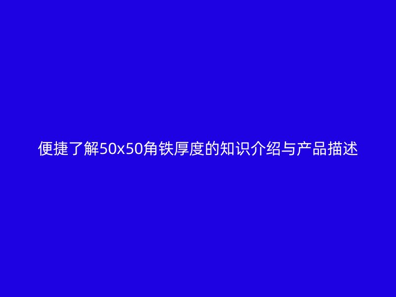 便捷了解50x50角鐵厚度的知識(shí)介紹與產(chǎn)品描述