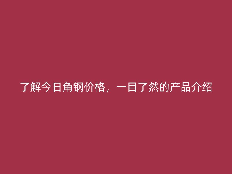 了解今日角鋼價格，一目了然的產(chǎn)品介紹
