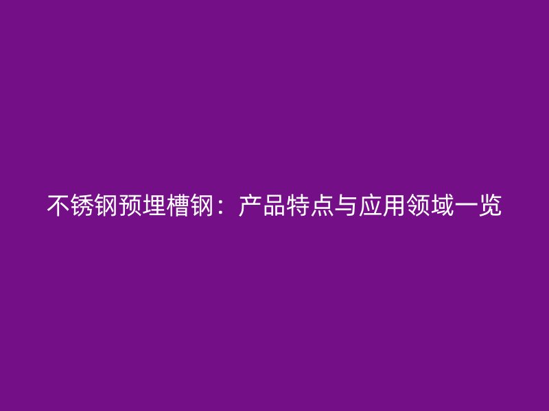 不銹鋼預(yù)埋槽鋼：產(chǎn)品特點(diǎn)與應(yīng)用領(lǐng)域一覽