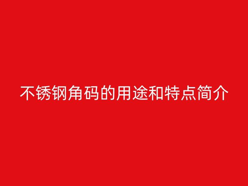 不銹鋼角碼的用途和特點(diǎn)簡介