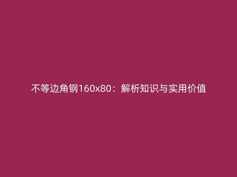 不等邊角鋼160x80：解析知識與實用價值