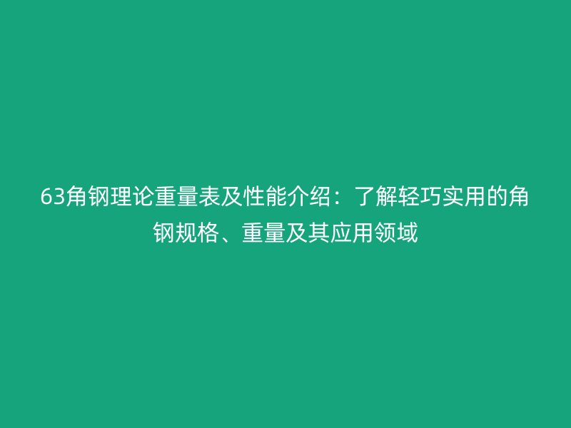 63角鋼理論重量表及性能介紹：了解輕巧實用的角鋼規(guī)格、重量及其應用領域