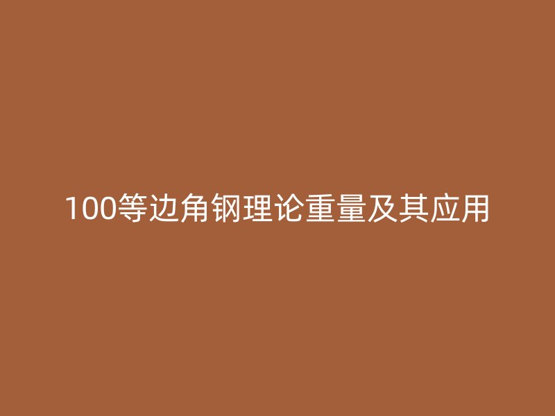 100等邊角鋼理論重量及其應(yīng)用