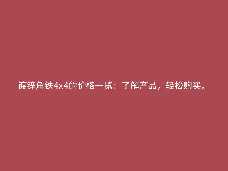 鍍鋅角鐵4x4的價(jià)格一覽：了解產(chǎn)品，輕松購(gòu)買(mǎi)。
