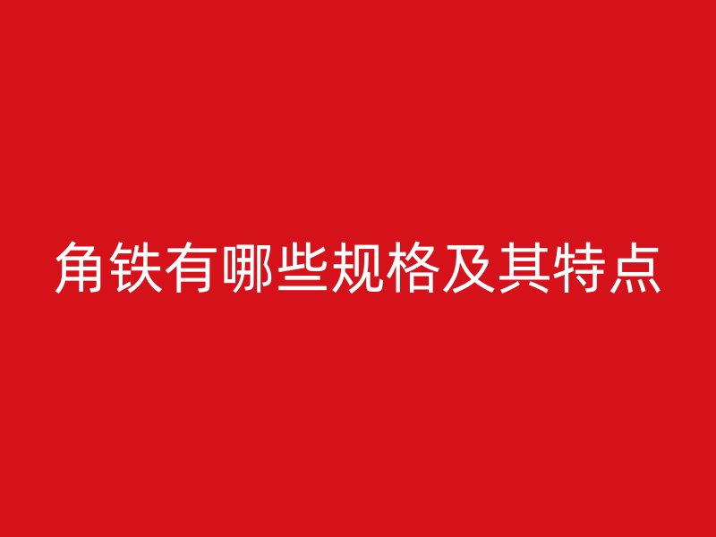 角鐵有哪些規(guī)格及其特點(diǎn)