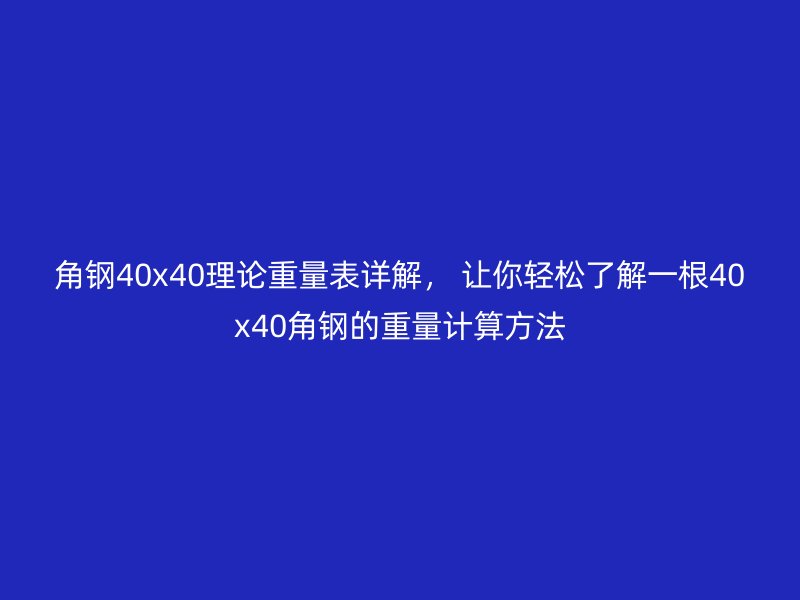 角鋼40x40理論重量表詳解， 讓你輕松了解一根40x40角鋼的重量計(jì)算方法
