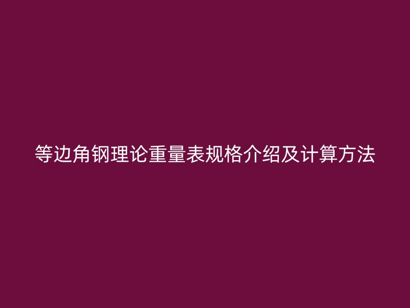 等邊角鋼理論重量表規(guī)格介紹及計算方法