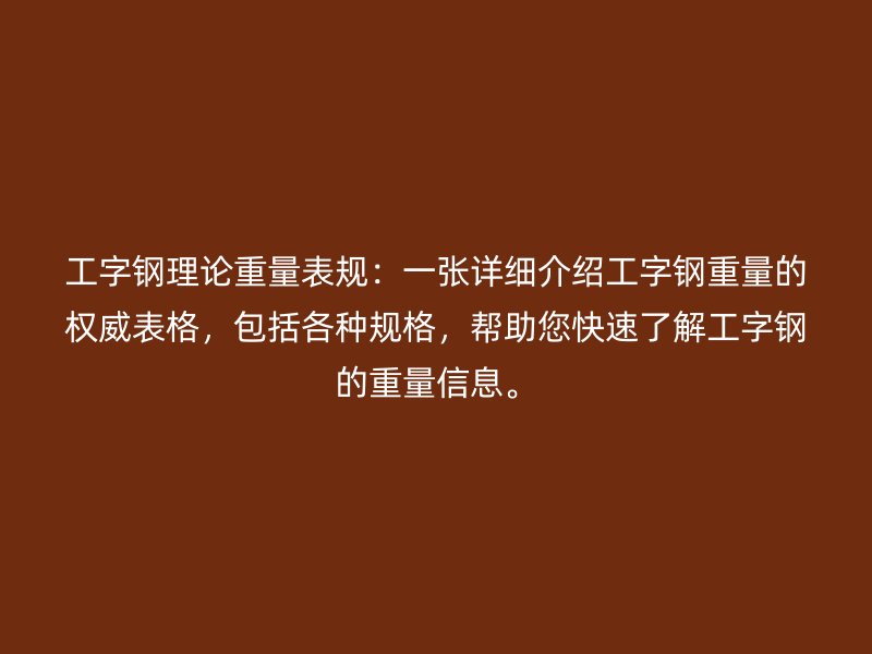 工字鋼理論重量表規(guī)：一張?jiān)敿?xì)介紹工字鋼重量的權(quán)威表格，包括各種規(guī)格，幫助您快速了解工字鋼的重量信息。