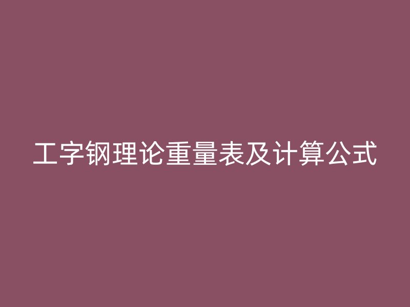 工字鋼理論重量表及計(jì)算公式